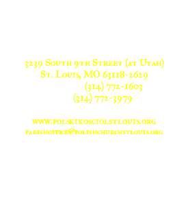 Parafia rzymsko-katolicka pod wezwaniem św. Agaty w St. Louis, Missouri. 3239 South 9th Street (at Utah) St. Louis, MO 63118-2629 Telefon: (314) 772-1603 Fax: (314) 772-3979 www.polskikosciolstlouis.org parishoffice@polishchurchstlouis.org Biuro parafialne Poniedziałek i wtorek 9:00- 15:00 Proboszcz: Stanisław Poszwa, S.Chr.